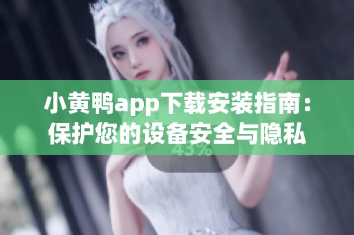 小黄鸭app下载安装指南：保护您的设备安全与隐私