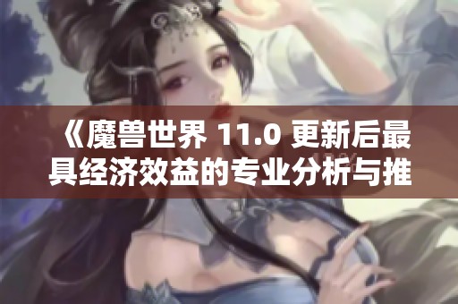 《魔兽世界 11.0 更新后最具经济效益的专业分析与推荐》