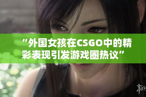 “外国女孩在CSGO中的精彩表现引发游戏圈热议”