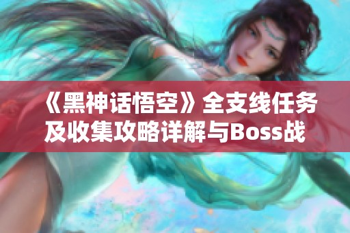 《黑神话悟空》全支线任务及收集攻略详解与Boss战术策略