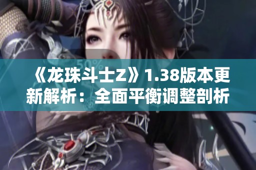 《龙珠斗士Z》1.38版本更新解析：全面平衡调整剖析