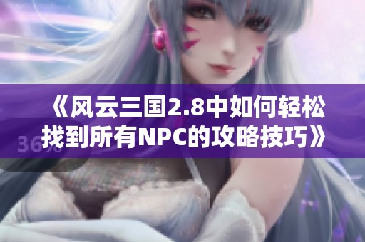 《风云三国2.8中如何轻松找到所有NPC的攻略技巧》