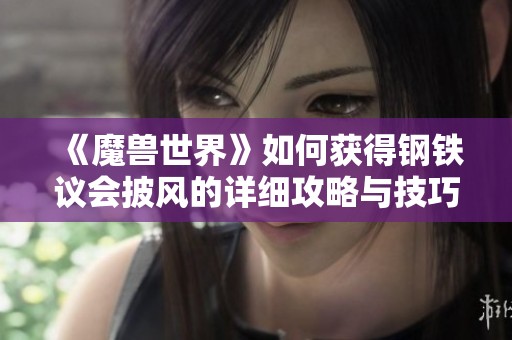 《魔兽世界》如何获得钢铁议会披风的详细攻略与技巧分享