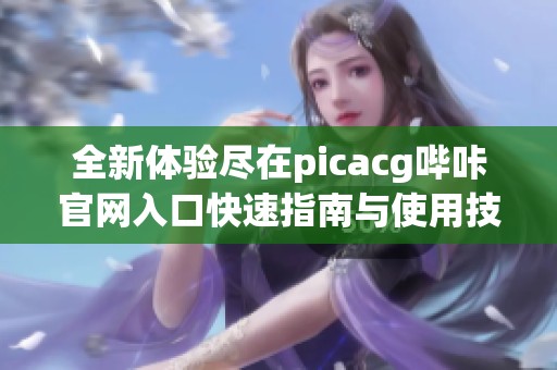 全新体验尽在picacg哔咔官网入口快速指南与使用技巧