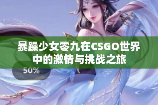 暴躁少女零九在CSGO世界中的激情与挑战之旅