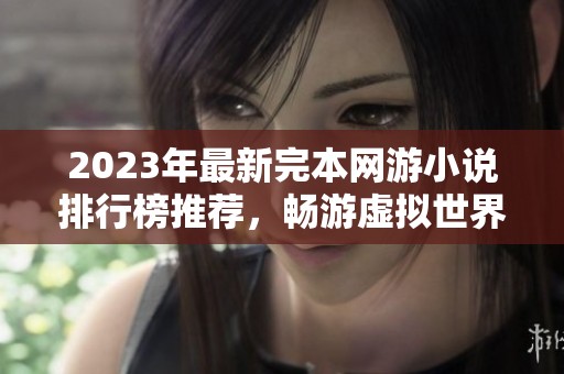 2023年最新完本网游小说排行榜推荐，畅游虚拟世界不容错过