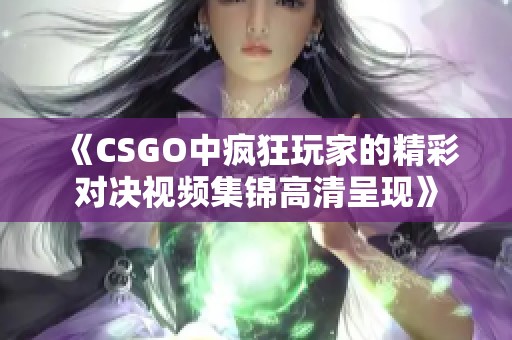 《CSGO中疯狂玩家的精彩对决视频集锦高清呈现》