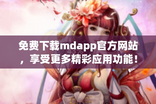 免费下载mdapp官方网站，享受更多精彩应用功能！