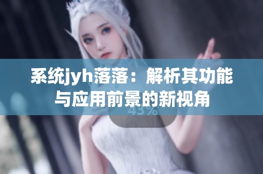 系统jyh落落：解析其功能与应用前景的新视角