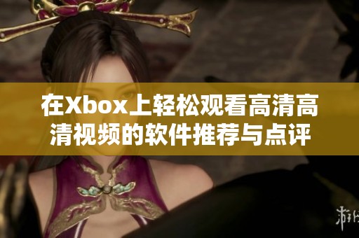 在Xbox上轻松观看高清高清视频的软件推荐与点评