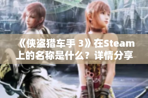 《侠盗猎车手 3》在Steam上的名称是什么？详情分享与解读