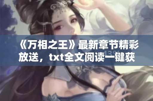 《万相之王》最新章节精彩放送，txt全文阅读一键获取秘笈
