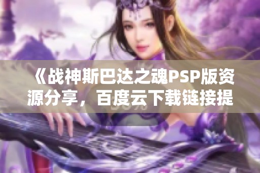 《战神斯巴达之魂PSP版资源分享，百度云下载链接提供》