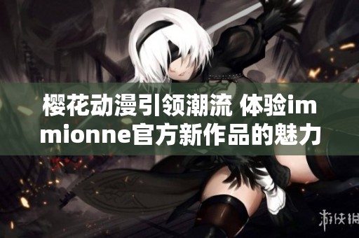 樱花动漫引领潮流 体验immionne官方新作品的魅力