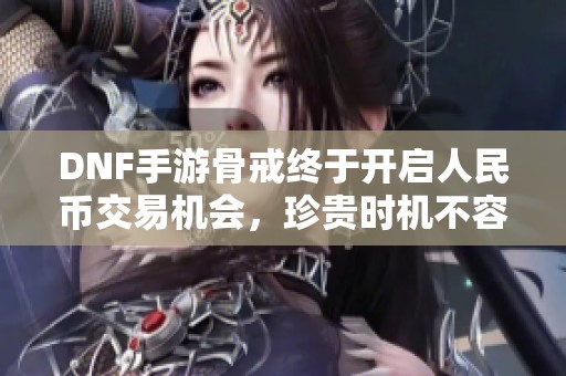 DNF手游骨戒终于开启人民币交易机会，珍贵时机不容错过