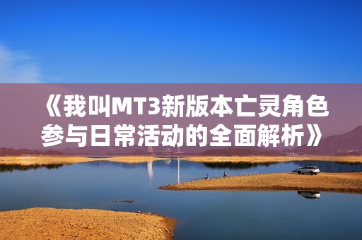 《我叫MT3新版本亡灵角色参与日常活动的全面解析》