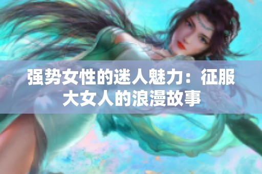 强势女性的迷人魅力：征服大女人的浪漫故事