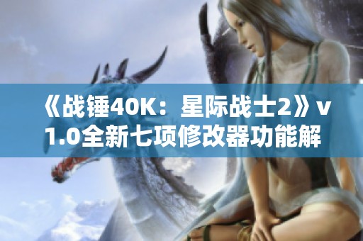 《战锤40K：星际战士2》v1.0全新七项修改器功能解析与使用指南
