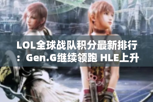 LOL全球战队积分最新排行：Gen.G继续领跑 HLE上升 BLG表现如何