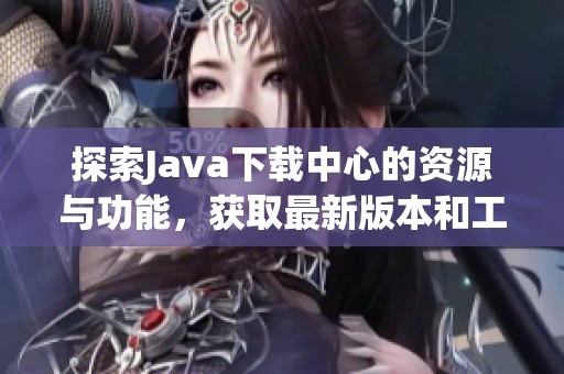 探索Java下载中心的资源与功能，获取最新版本和工具