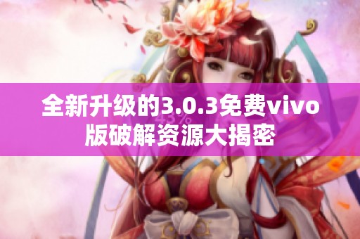 全新升级的3.0.3免费vivo版破解资源大揭密