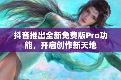 抖音推出全新免费版Pro功能，开启创作新天地