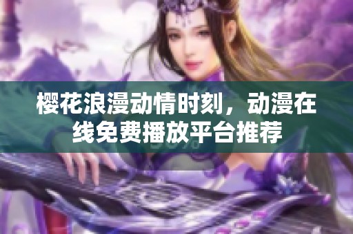 樱花浪漫动情时刻，动漫在线免费播放平台推荐