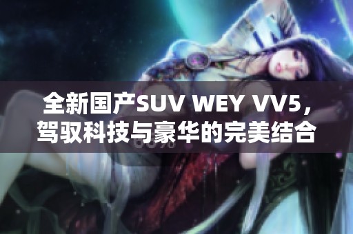 全新国产SUV WEY VV5，驾驭科技与豪华的完美结合