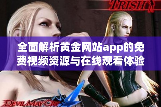 全面解析黄金网站app的免费视频资源与在线观看体验