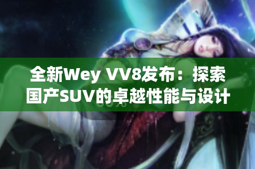 全新Wey VV8发布：探索国产SUV的卓越性能与设计理念