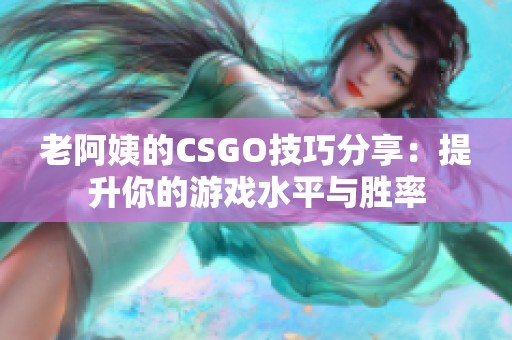 老阿姨的CSGO技巧分享：提升你的游戏水平与胜率