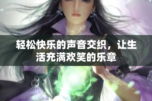 轻松快乐的声音交织，让生活充满欢笑的乐章