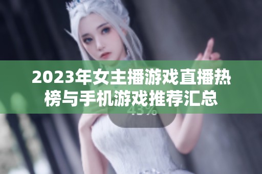 2023年女主播游戏直播热榜与手机游戏推荐汇总