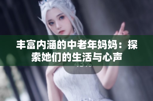 丰富内涵的中老年妈妈：探索她们的生活与心声