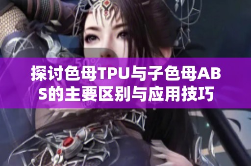 探讨色母TPU与子色母ABS的主要区别与应用技巧