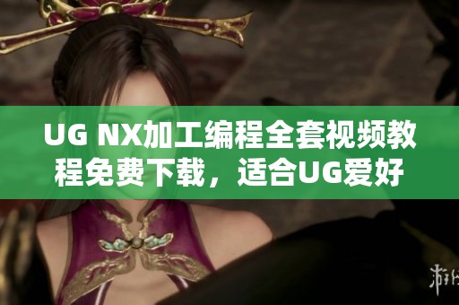 UG NX加工编程全套视频教程免费下载，适合UG爱好者学习提升