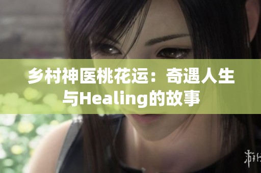 乡村神医桃花运：奇遇人生与Healing的故事