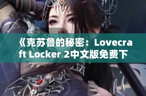 《克苏鲁的秘密：Lovecraft Locker 2中文版免费下载与攻略》