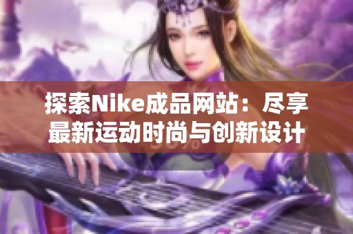 探索Nike成品网站：尽享最新运动时尚与创新设计