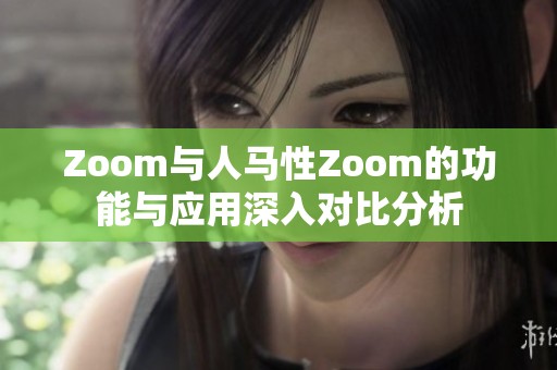 Zoom与人马性Zoom的功能与应用深入对比分析