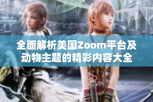 全面解析美国Zoom平台及动物主题的精彩内容大全