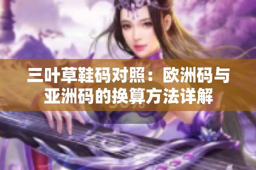 三叶草鞋码对照：欧洲码与亚洲码的换算方法详解