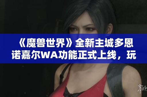 《魔兽世界》全新主城多恩诺嘉尔WA功能正式上线，玩家快来体验!