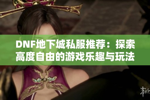 DNF地下城私服推荐：探索高度自由的游戏乐趣与玩法体验