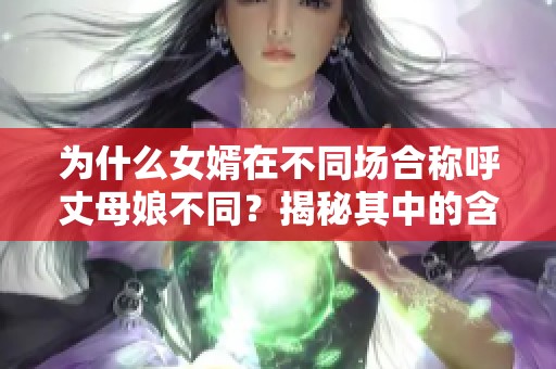 为什么女婿在不同场合称呼丈母娘不同？揭秘其中的含义