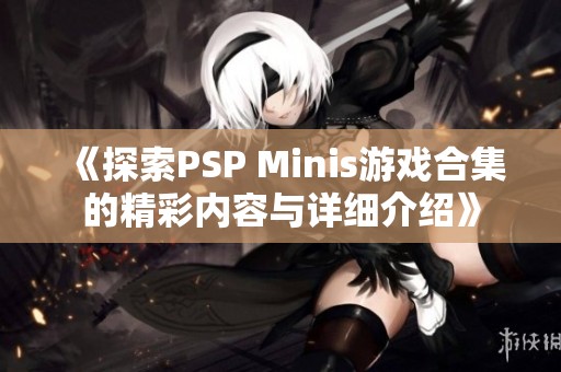 《探索PSP Minis游戏合集的精彩内容与详细介绍》