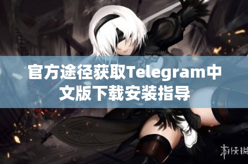 官方途径获取Telegram中文版下载安装指导