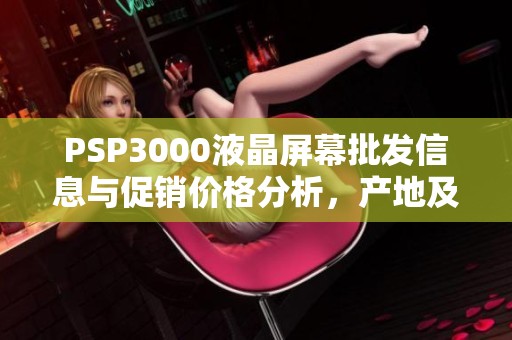 PSP3000液晶屏幕批发信息与促销价格分析，产地及货重揭秘