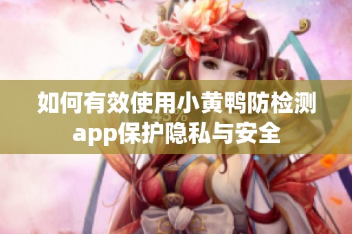 如何有效使用小黄鸭防检测app保护隐私与安全