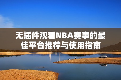 无插件观看NBA赛事的最佳平台推荐与使用指南